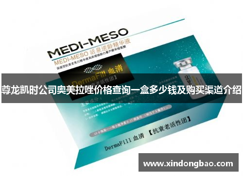 尊龙凯时公司奥美拉唑价格查询一盒多少钱及购买渠道介绍